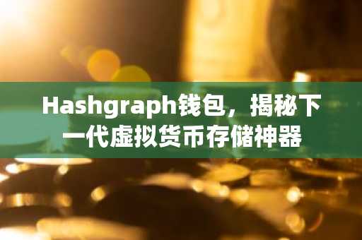 Hashgraph钱包，揭秘下一代虚拟货币存储神器