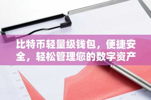 比特币轻量级钱包，便捷安全，轻松管理您的数字资产