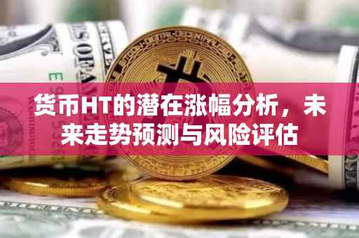 货币HT的潜在涨幅分析，未来走势预测与风险评估