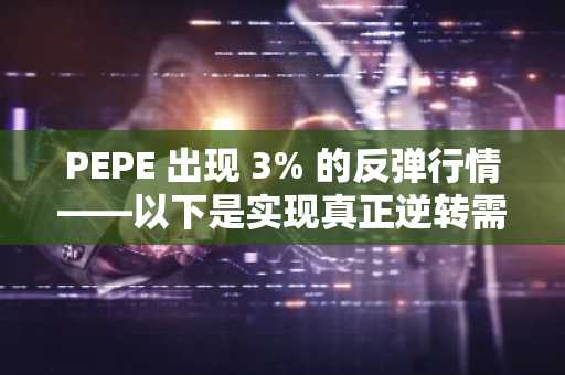 PEPE 出现 3% 的反弹行情——以下是实现真正逆转需要突破的因素