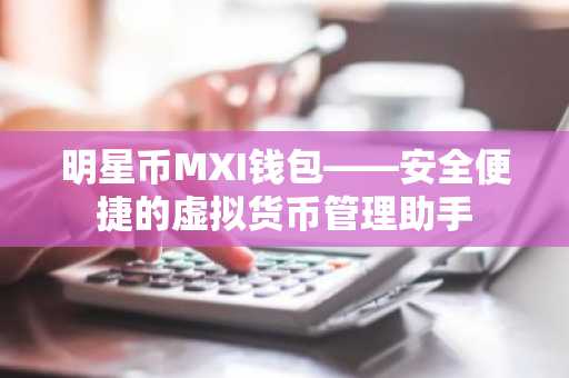明星币MXI钱包——安全便捷的虚拟货币管理助手