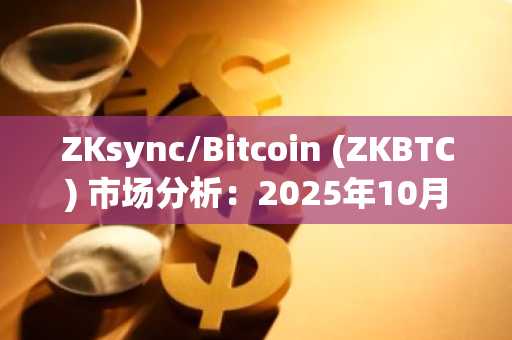 ZKsync/Bitcoin (ZKBTC) 市场分析：2025年10月29日横盘整理持续，市场动能不足