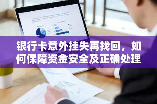 银行卡意外挂失再找回，如何保障资金安全及正确处理流程