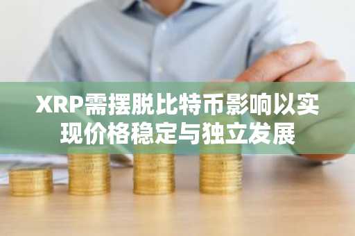 XRP需摆脱比特币影响以实现价格稳定与独立发展