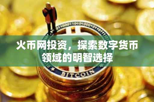 火币网投资，探索数字货币领域的明智选择