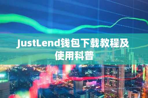 JustLend钱包下载教程及使用科普