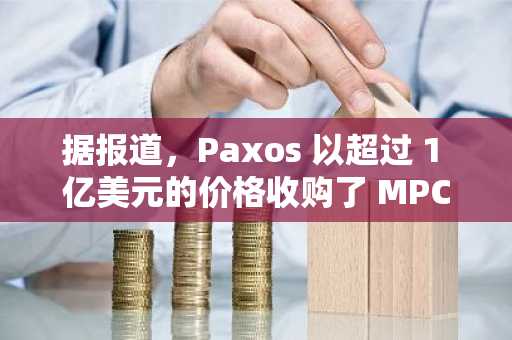 据报道，Paxos 以超过 1 亿美元的价格收购了 MPC 钱包提供商 Fordefi。