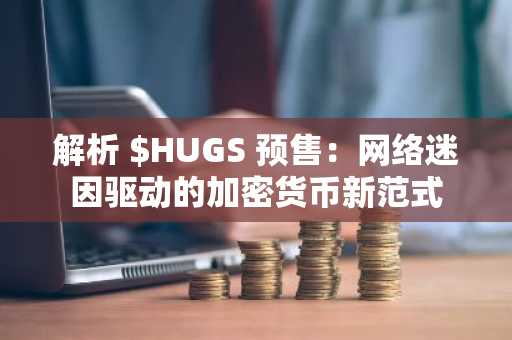解析 $HUGS 预售：网络迷因驱动的加密货币新范式