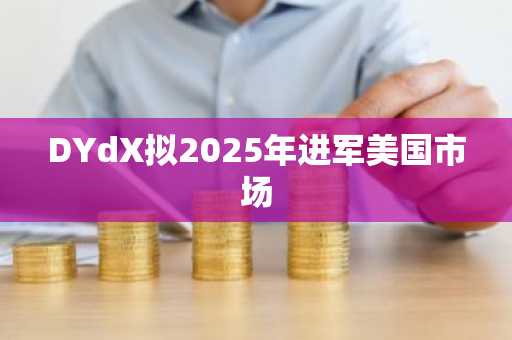 DYdX拟2025年进军美国市场