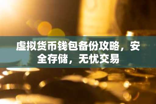 虚拟货币钱包备份攻略，安全存储，无忧交易