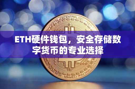 ETH硬件钱包，安全存储数字货币的专业选择
