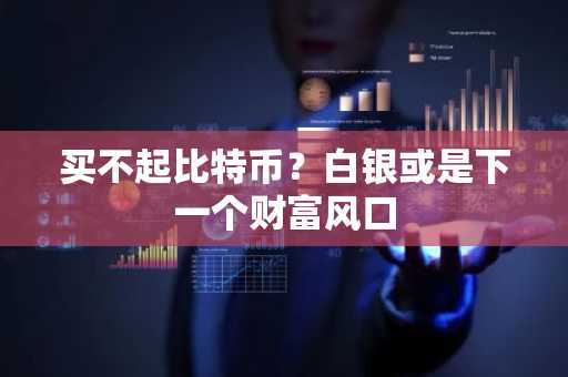 买不起比特币？白银或是下一个财富风口