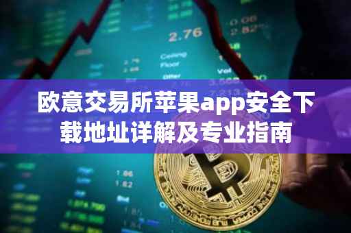 欧意交易所苹果app安全下载地址详解及专业指南