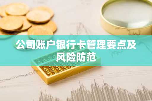 公司账户银行卡管理要点及风险防范