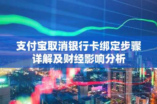支付宝取消银行卡绑定步骤详解及财经影响分析