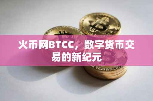 火币网BTCC，数字货币交易的新纪元