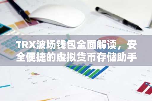 TRX波场钱包全面解读，安全便捷的虚拟货币存储助手