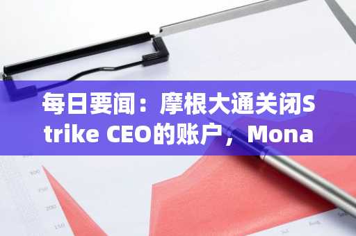 每日要闻：摩根大通关闭Strike CEO的账户，Monad上线主网，Grayscale推出狗狗币和瑞波币ETF，以及更多资讯