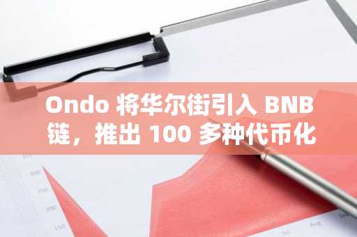 Ondo 将华尔街引入 BNB 链，推出 100 多种代币化股票和 ETF