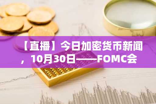 【直播】今日加密货币新闻，10月30日——FOMC会议后市场涌入，比特币价格重回10.8万美元：下跌结束了吗？最新最佳加密货币买入指南