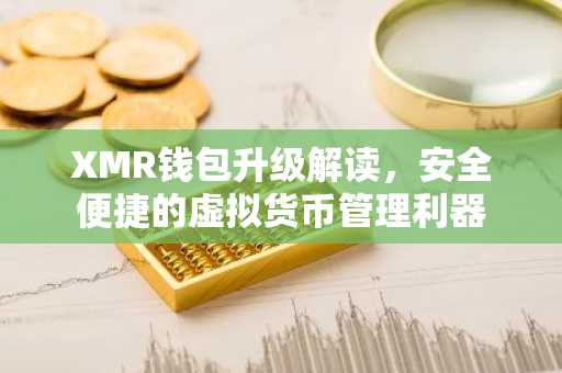 XMR钱包升级解读，安全便捷的虚拟货币管理利器