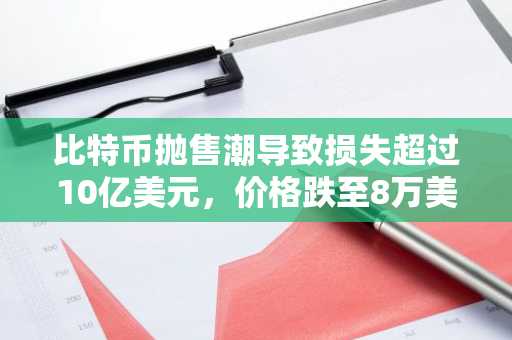 比特币抛售潮导致损失超过10亿美元，价格跌至8万美元，FTX崩盘迹象显现