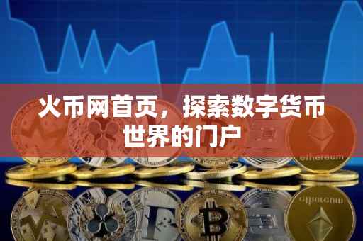 火币网首页，探索数字货币世界的门户