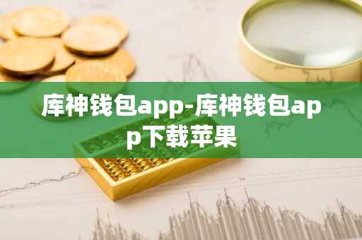 库神钱包app-库神钱包app下载苹果