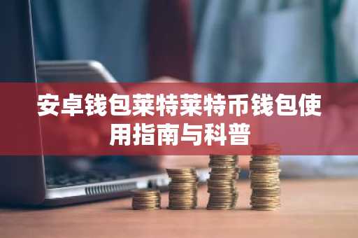 安卓钱包莱特莱特币钱包使用指南与科普