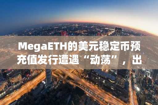 MegaETH的美元稳定币预充值发行遭遇“动荡”，出现服务中断和上限反复。