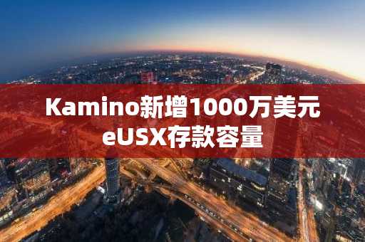 Kamino新增1000万美元eUSX存款容量
