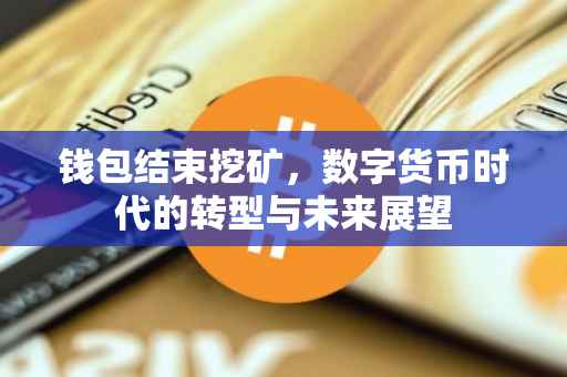钱包结束挖矿，数字货币时代的转型与未来展望