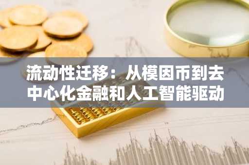 流动性迁移：从模因币到去中心化金融和人工智能驱动资产，迈向成熟的加密市场