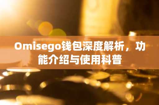 Omisego钱包深度解析，功能介绍与使用科普