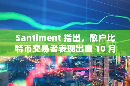 Santiment 指出，散户比特币交易者表现出自 10 月 20 日加密货币崩盘以来最强烈的恐慌情绪。