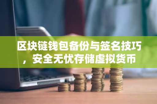 区块链钱包备份与签名技巧，安全无忧存储虚拟货币