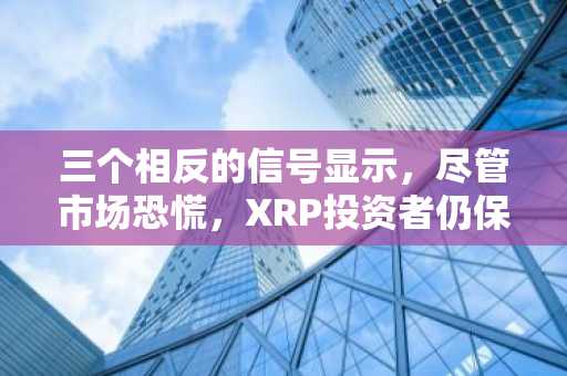 三个相反的信号显示，尽管市场恐慌，XRP投资者仍保持坚定立场。