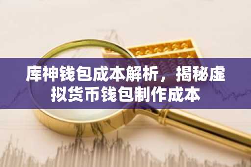 库神钱包成本解析，揭秘虚拟货币钱包制作成本