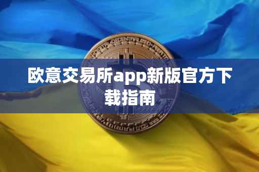 欧意交易所app新版官方下载指南