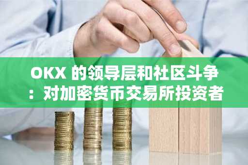 OKX 的领导层和社区斗争：对加密货币交易所投资者的警告信号？