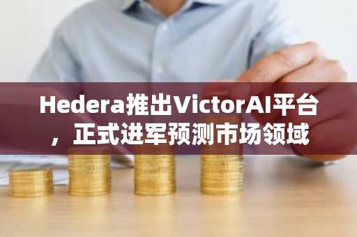 Hedera推出VictorAI平台，正式进军预测市场领域