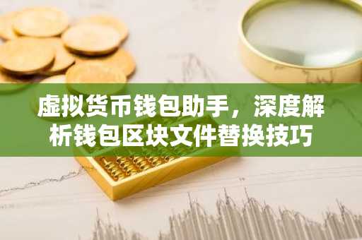 虚拟货币钱包助手，深度解析钱包区块文件替换技巧
