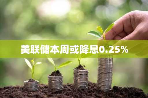 美联储本周或降息0.25%
