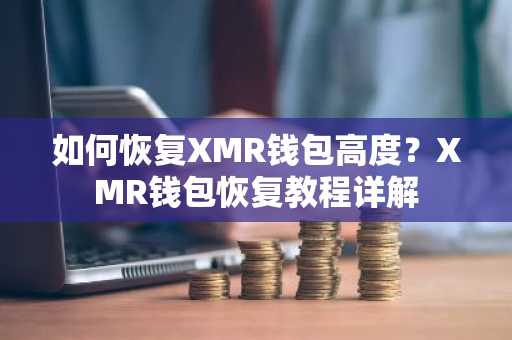 如何恢复XMR钱包高度？XMR钱包恢复教程详解