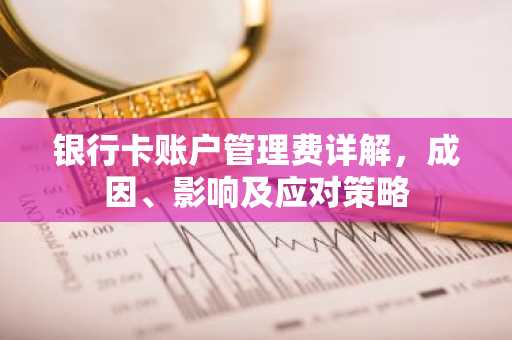 银行卡账户管理费详解，成因、影响及应对策略