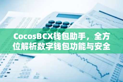 CocosBCX钱包助手，全方位解析数字钱包功能与安全