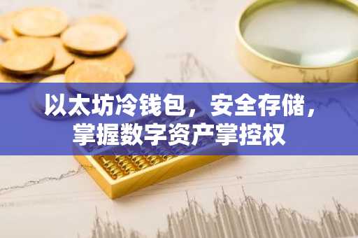 以太坊冷钱包，安全存储，掌握数字资产掌控权