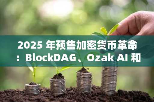 2025 年预售加密货币革命：BlockDAG、Ozak AI 和模因币热潮