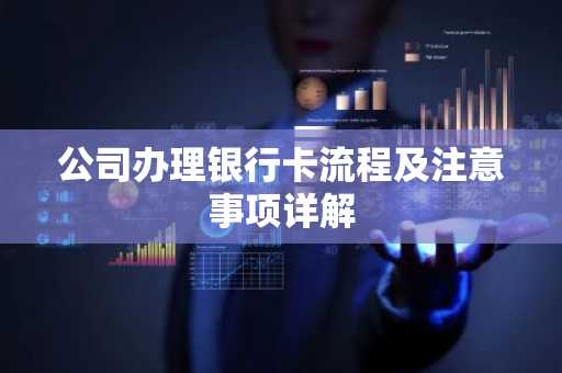 公司办理银行卡流程及注意事项详解