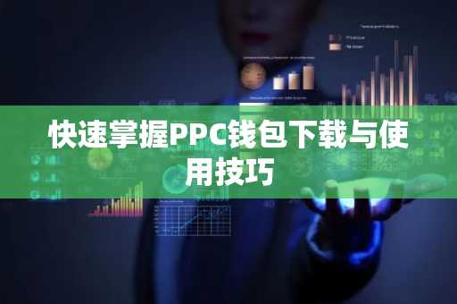 快速掌握PPC钱包下载与使用技巧